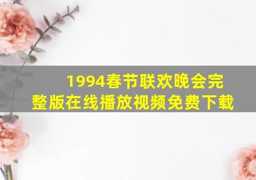 1994春节联欢晚会完整版在线播放视频免费下载