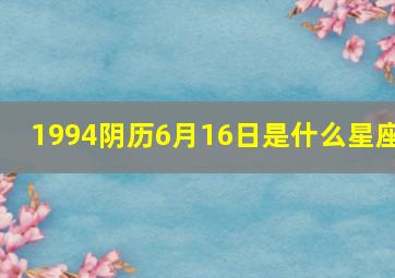 1994阴历6月16日是什么星座