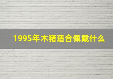 1995年木猪适合佩戴什么