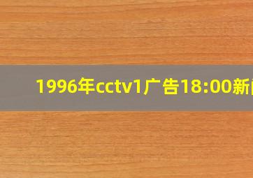 1996年cctv1广告18:00新闻