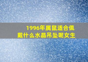 1996年属鼠适合佩戴什么水晶吊坠呢女生