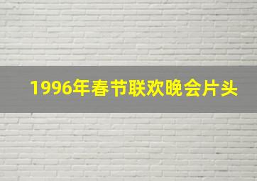 1996年春节联欢晚会片头