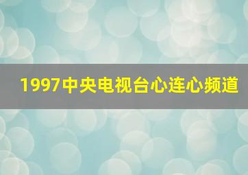 1997中央电视台心连心频道