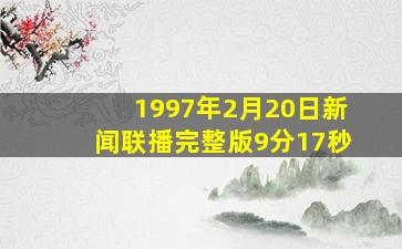 1997年2月20日新闻联播完整版9分17秒