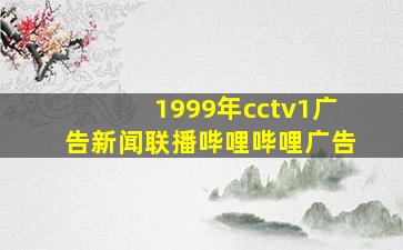 1999年cctv1广告新闻联播哔哩哔哩广告