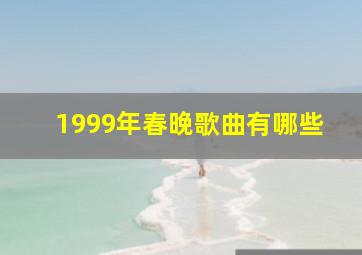 1999年春晚歌曲有哪些