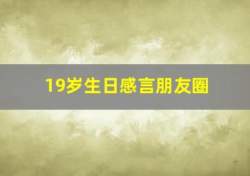 19岁生日感言朋友圈