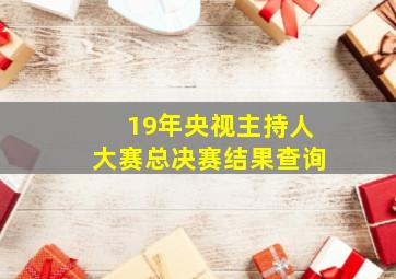 19年央视主持人大赛总决赛结果查询