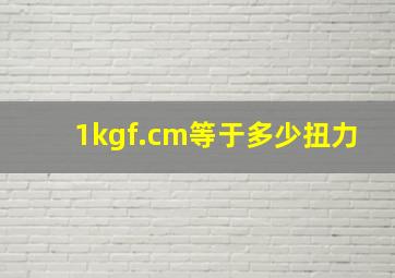 1kgf.cm等于多少扭力