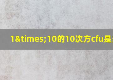 1×10的10次方cfu是多少