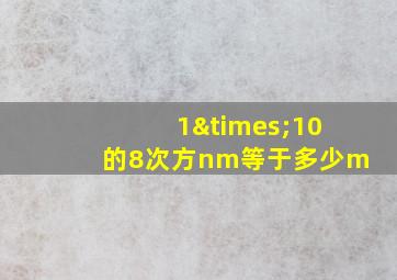 1×10的8次方nm等于多少m