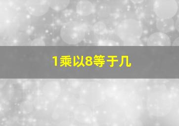 1乘以8等于几