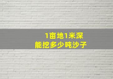 1亩地1米深能挖多少吨沙子