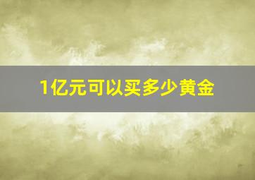 1亿元可以买多少黄金