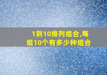 1到10排列组合,每组10个有多少种组合