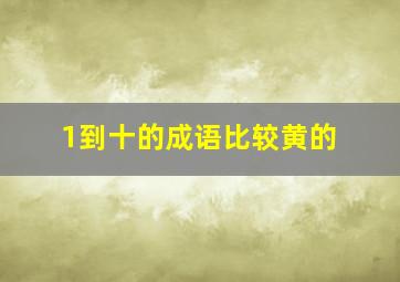 1到十的成语比较黄的