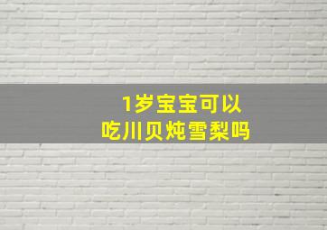 1岁宝宝可以吃川贝炖雪梨吗