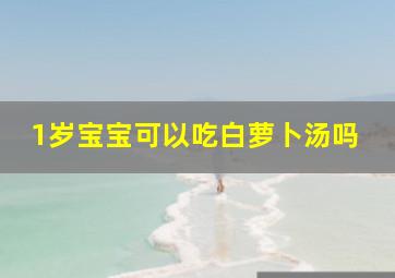 1岁宝宝可以吃白萝卜汤吗