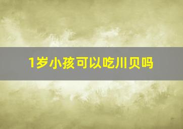 1岁小孩可以吃川贝吗