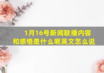 1月16号新闻联播内容和感悟是什么呢英文怎么说