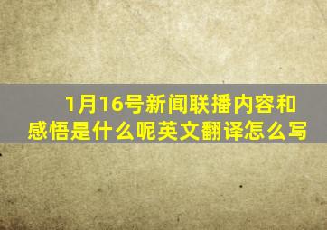 1月16号新闻联播内容和感悟是什么呢英文翻译怎么写