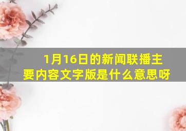 1月16日的新闻联播主要内容文字版是什么意思呀