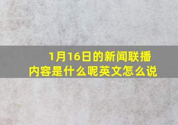 1月16日的新闻联播内容是什么呢英文怎么说