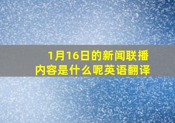 1月16日的新闻联播内容是什么呢英语翻译