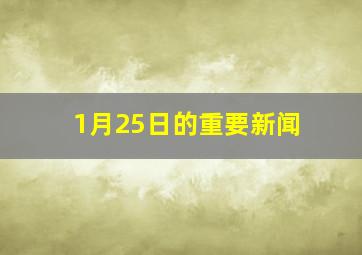 1月25日的重要新闻