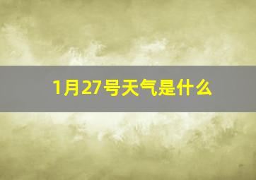 1月27号天气是什么