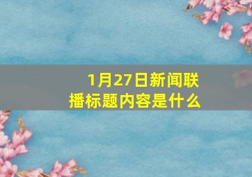 1月27日新闻联播标题内容是什么