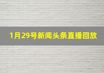 1月29号新闻头条直播回放