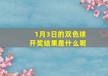 1月3日的双色球开奖结果是什么呢