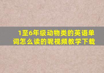 1至6年级动物类的英语单词怎么读的呢视频教学下载