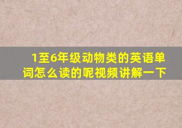 1至6年级动物类的英语单词怎么读的呢视频讲解一下