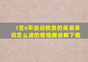 1至6年级动物类的英语单词怎么读的呢视频讲解下载