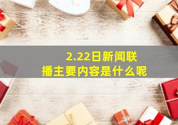 2.22日新闻联播主要内容是什么呢