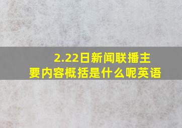 2.22日新闻联播主要内容概括是什么呢英语