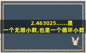 2.463025......是一个无限小数,也是一个循环小数