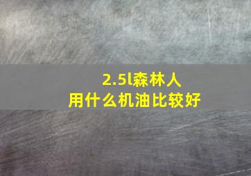 2.5l森林人用什么机油比较好