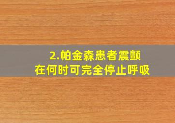 2.帕金森患者震颤在何时可完全停止呼吸