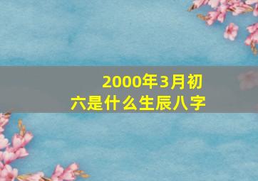 2000年3月初六是什么生辰八字