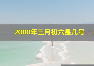 2000年三月初六是几号