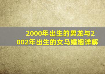 2000年出生的男龙与2002年出生的女马婚姻详解