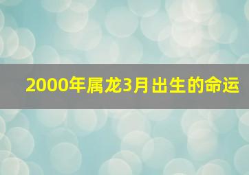 2000年属龙3月出生的命运