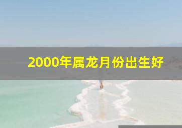 2000年属龙月份出生好