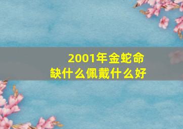 2001年金蛇命缺什么佩戴什么好