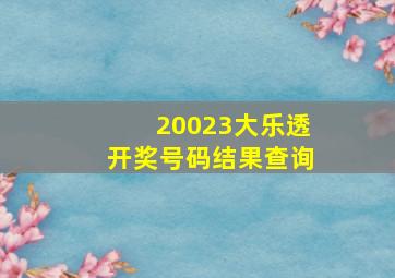 20023大乐透开奖号码结果查询