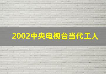 2002中央电视台当代工人