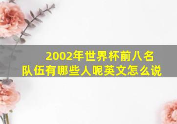 2002年世界杯前八名队伍有哪些人呢英文怎么说